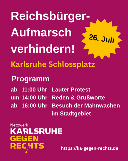 Sharepic ohne Bilder, Text: Reichsbürger-Aufmarsch verhindern! 26. Juli, Karlsruhe Schlossplatz, Programm: ab 11:00 Uhr Lauter Protest, um 14:00 Uhr Reden und Grußworte, ab 16:00 Uhr Besuch der Mahnwachen im Stadtgebiet.

Unten links Logo "Netzwerk Karlsruhe gegen Rechts", unten rechts URL https://ka-gegen-rechts.de 