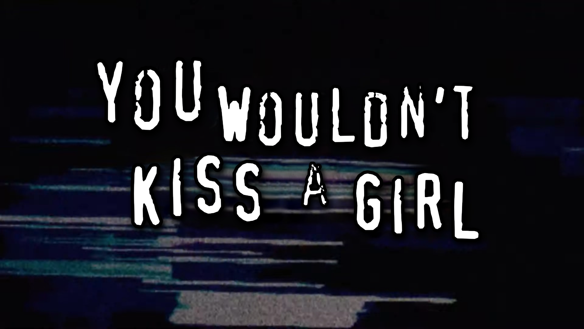 in the style of the "you wouldn't download a thing" ad, you wouldn't kiss a girl