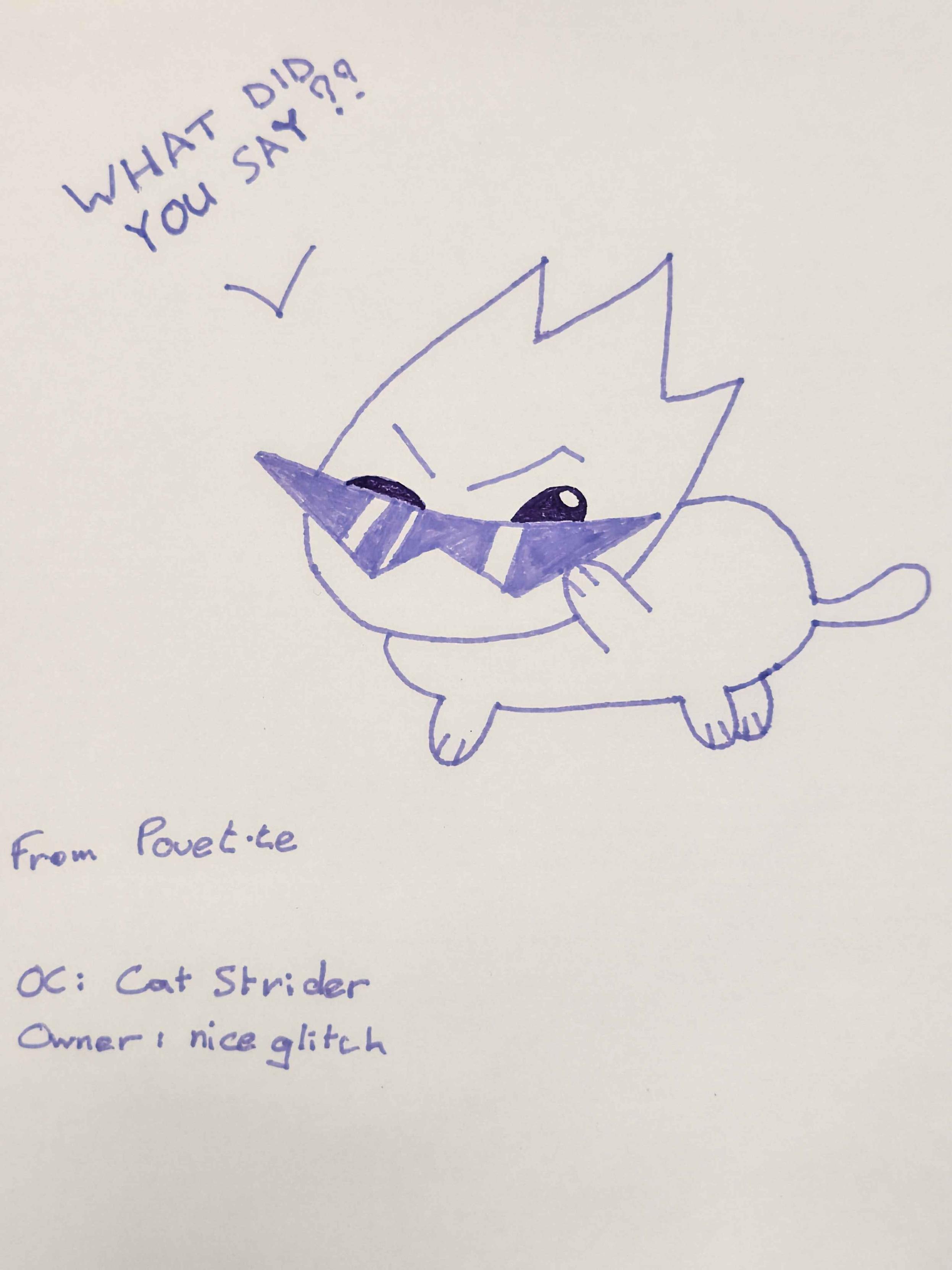Hand drawing of a simple white cat with spiky hairs and cool pointy glasses. One paw lowers its glasses down, looking at the viewer with one eye and saying "What did you say??"
The lining and glasses filling are purple/lavender, and the eyes are in a deeper violet, almost black.

Bottom text gives some information:
- From Pouet·te
- OC: Cat Strider
- Owner: niceglitch